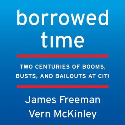 Borrowed Time: Two Centuries of Booms, Busts, and Bailouts at Citi Audiobook, by James Freeman