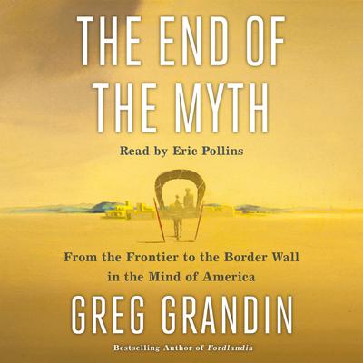 The End of the Myth: From the Frontier to the Border Wall in the Mind of America Audiobook, by Greg Grandin