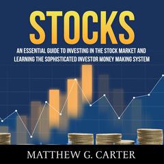 Stocks: An Essential Guide To Investing In The Stock Market And Learning The Sophisticated Investor Money Making System Audiobook, by Matthew G. Carter