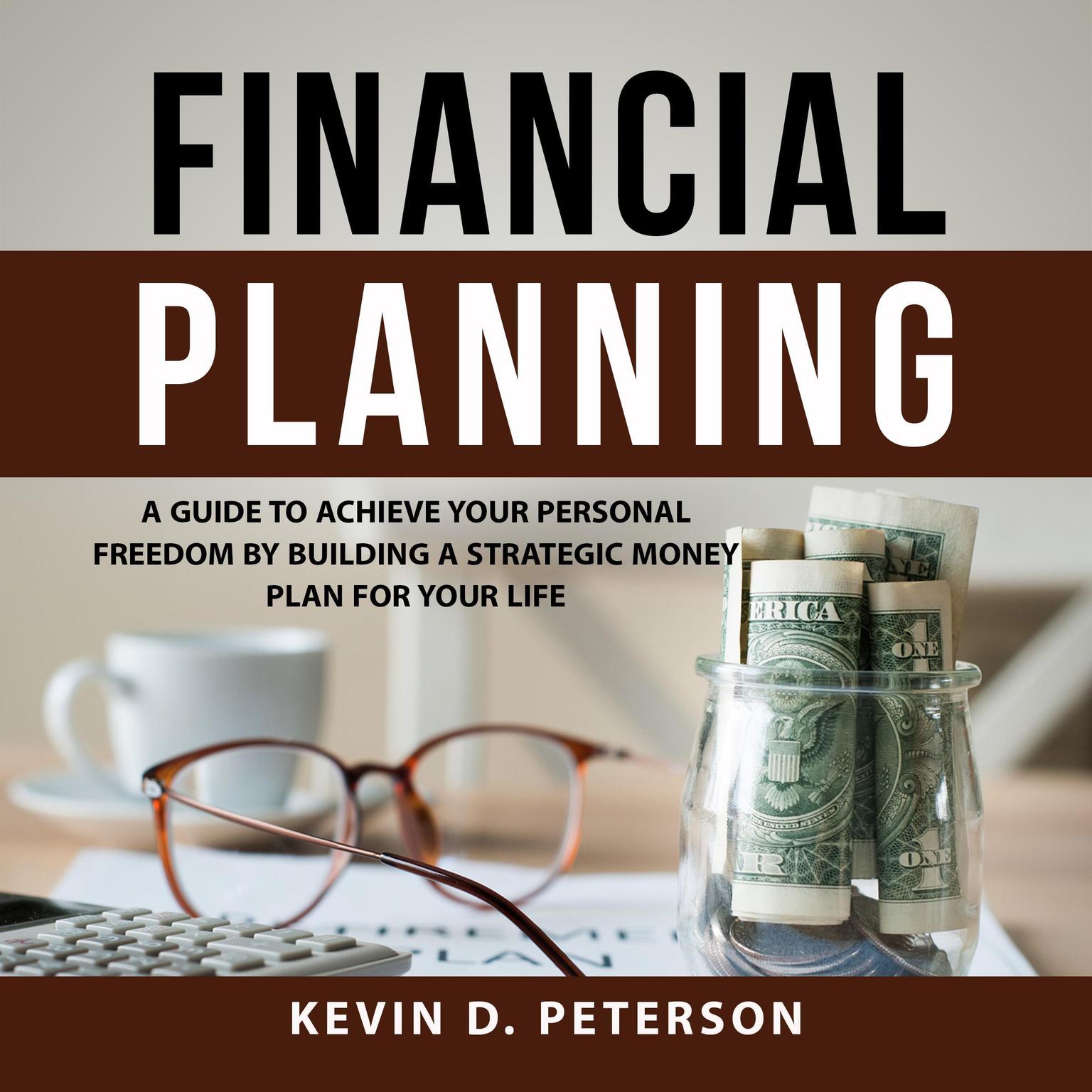 Financial Planning: A Guide To Achieve Your Personal Freedom By Building A Strategic Money Plan For Your Life Audiobook, by Kevin D. Peterson