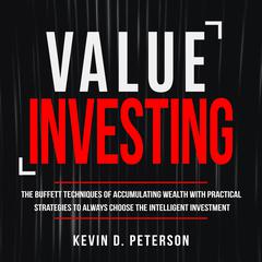 Value Investing: The Buffett Techniques Of Accumulating Wealth With Practical Strategies To Always Choose The Intelligent Investment Audiobook, by Kevin D. Peterson