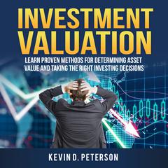 Investment Valuation: Learn Proven Methods For Determining Asset Value And Taking The Right Investing Decisions Audiobook, by Kevin D. Peterson