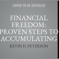 Financial Freedom: Proven Steps To Accumulating Wealth And Understanding Passive Money Audiobook, by Kevin D. Peterson