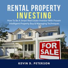 Rental Property Investing: How To Be A Smart Real Estate Investor With Proven Intelligent Property Buy & Managing Techniques Audiobook, by Kevin D. Peterson