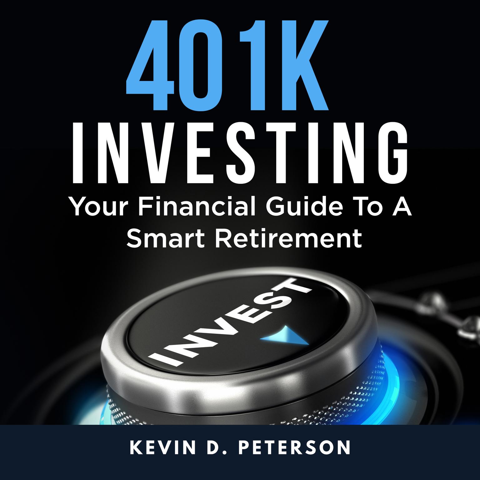 401k Investing: Your Financial Guide To A Smart Retirement Audiobook, by Kevin D. Peterson
