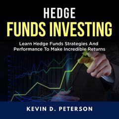 Hedge Fund Investing: Learn Hedge Funds Strategies And Performance To Make Incredible Returns Audiobook, by Kevin D. Peterson