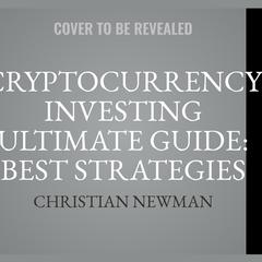 Cryptocurrency Investing Ultimate Guide: Best Strategies To Make Money With Blockchain, Bitcoin, Ethereum Platforms. Everything from Mining to ICO and Long Term Investment. Audiobook, by Christian Newman