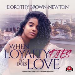 When Loyalty Dies, So Does Love Audiobook, by Dorothy Brown-Newton