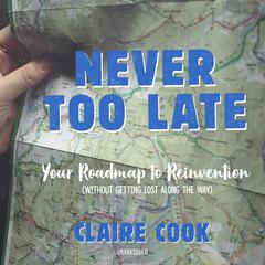 Never Too Late: Your Roadmap to Reinvention (without Getting Lost along the Way) Audiobook, by Claire Cook
