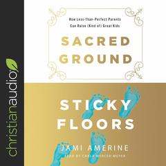 Sacred Ground, Sticky Floors: How Less-Than-Perfect Parents Can Raise (Kind of) Great Kids Audiobook, by Jami Amerine