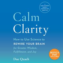 Calm Clarity: How to Use Science to Rewire Your Brain for Greater Wisdom, Fulfillment, and Joy Audiobook, by Due Quach