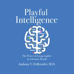 Playful Intelligence: The Power of Living Lightly in a Serious World Audiobook, by Anthony T. DeBenedet