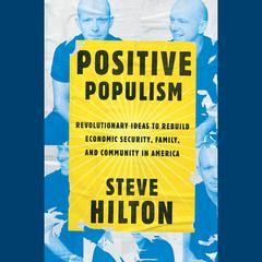 Positive Populism: Revolutionary Ideas to Rebuild Economic Security, Family, and Community in  America Audiobook, by 