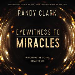 Eyewitness to Miracles: Watching the Gospel Come to Life Audiobook, by Randy Clark
