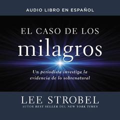 El caso de los milagros: Un periodista investiga la evidencia de lo sobrenatural Audiobook, by Lee Strobel