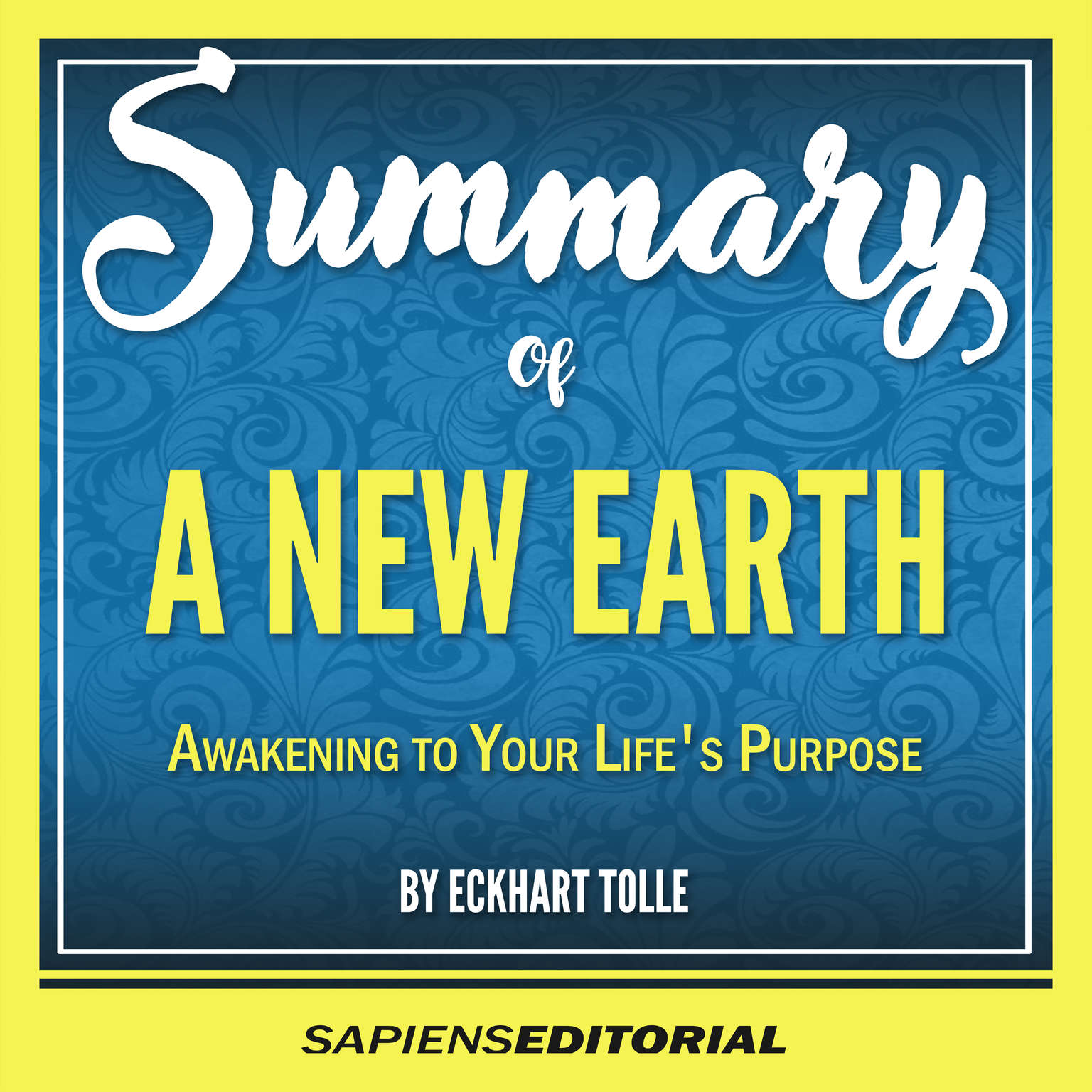 Summary Of A New Earth: Awakening To Your Lifes Purpose - By Eckhart Tolle (Abridged) Audiobook, by Sapiens Editorial