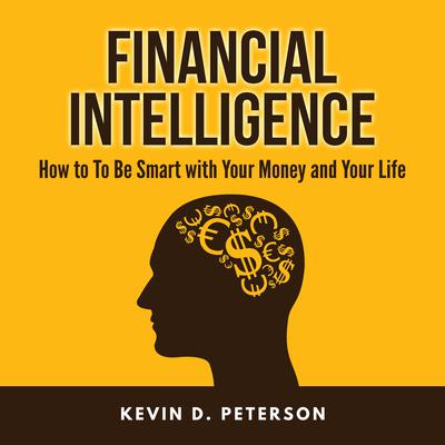 Financial Intelligence: How to To Be Smart with Your Money and Your Life: How to to Be Smart with Your Money and Your Life Audiobook, by Kevin D. Peterson