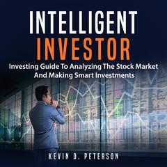 Intelligent Investor: Investing Guide to Analyzing the Stock Market and Making Smart Investments Audiobook, by Kevin D. Peterson