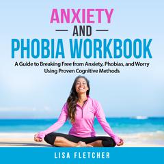 Anxiety And Phobia Workbook: A Guide to Breaking Free from Anxiety, Phobias, and Worry Using Proven Cognitive Methods Audiobook, by Lisa Fletcher