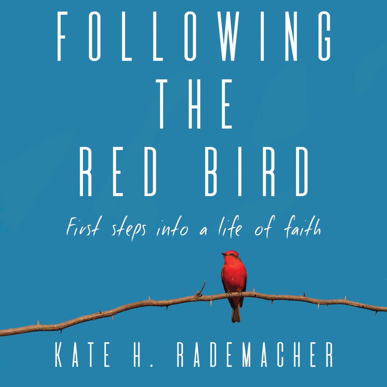 Following the Red Bird: First Steps into a Life of Faith Audiobook, by Kate H. Rademacher