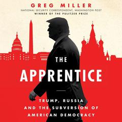 The Apprentice: Trump, Russia, and the Subversion of American Democracy Audiobook, by Greg Miller
