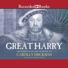 Great Harry: A Biography of Henry VIII Audiobook, by Carolly Erickson