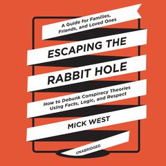 Escaping the Rabbit Hole: How to Debunk Conspiracy Theories Using Facts, Logic, and Respect Audiobook, by Mick West