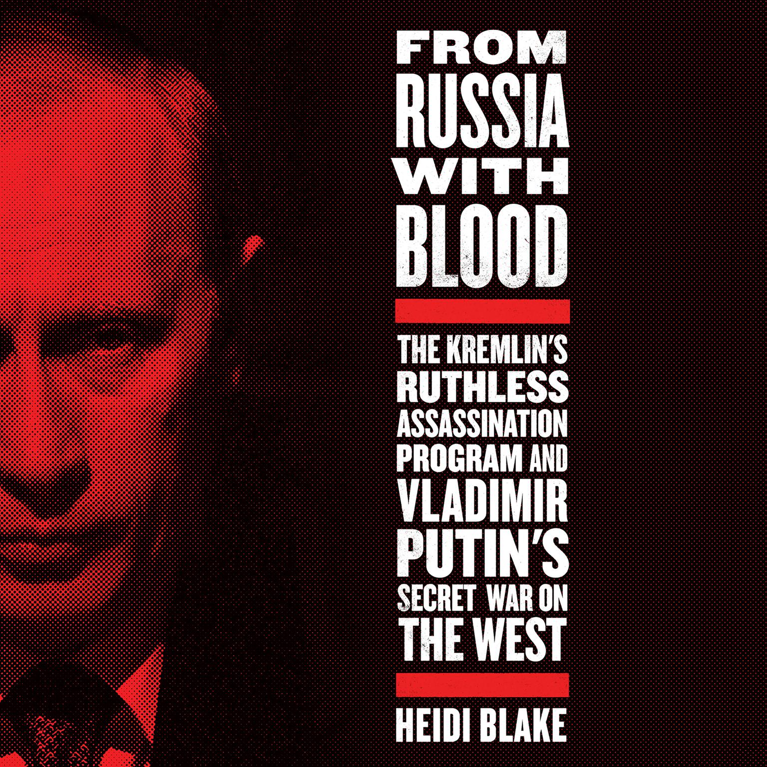 From Russia with Blood: The Kremlins Ruthless Assassination Program and Vladimir Putins Secret War on the West Audiobook, by Heidi Blake