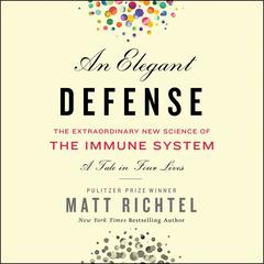 An Elegant Defense: The Extraordinary New Science of the Immune System: A Tale in Four Lives Audiobook, by Matt Richtel