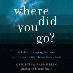 Where Did You Go?: A Life-Changing Journey to Connect with Those Weve Lost Audiobook, by Christina Rasmussen