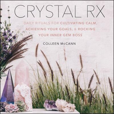 Crystal Rx: Daily Rituals for Cultivating Calm, Achieving Your Goals, and Rocking Your Inner Gem Boss Audiobook, by Colleen McCann