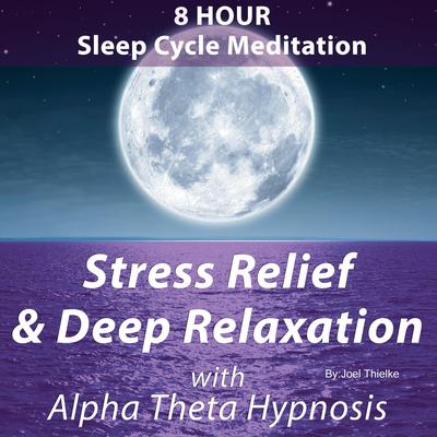 8 Hour Sleep Cycle Meditation - Stress Relief & Deep Relaxation with Alpha Theta Hypnosis: Train Your Brain Audiobook, by Joel Thielke