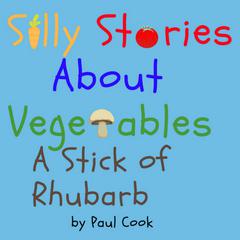 Silly Stories About Vegetables: A Stick Of Rhubarb Audiobook, by Paul Cook