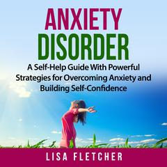 Anxiety Disorder: A Self-Help Guide With Powerful Strategies for Overcoming Anxiety and Building Self-Confidence Audiobook, by 