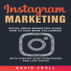 Instagram Marketing: Social Media Marketing Guide: How to Gain More Followers With Step-by-Step Strategies and Life-Hacks  Audiobook, by David Croll