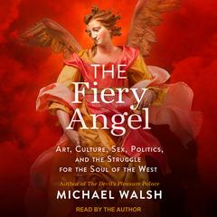 The Fiery Angel: Art, Culture, Sex, Politics, and the Struggle for the Soul of the West Audiobook, by Michael Walsh