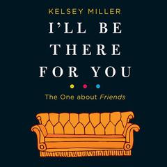 Ill Be There for You: The One about Friends: The One about Friends Audiobook, by Kelsey  Miller