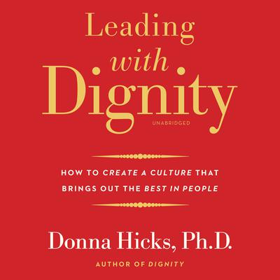 Leading with Dignity: How to Create a Culture That Brings Out the Best in People Audiobook, by Donna Hicks