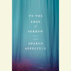 To the Edge of Sorrow: A Novel Audiobook, by Aharon Appelfeld