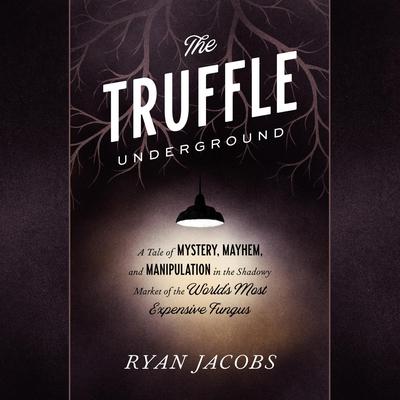 The Truffle Underground: A Tale of Mystery, Mayhem, and Manipulation in the Shadowy Market of the Worlds Most Expensive Fungus Audiobook, by Ryan Jacobs