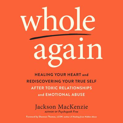Whole Again: Healing Your Heart and Rediscovering Your True Self After Toxic Relationships and Emotional Abuse Audiobook, by Jackson MacKenzie