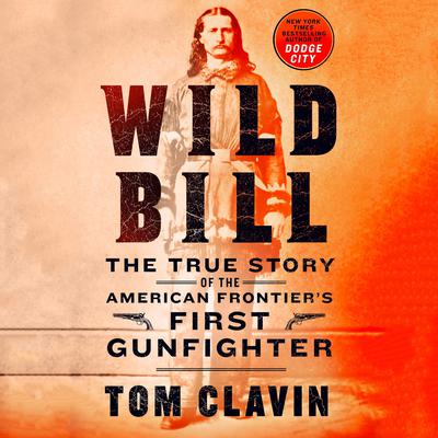 Wild Bill: The True Story of the American Frontiers First Gunfighter Audiobook, by Tom Clavin