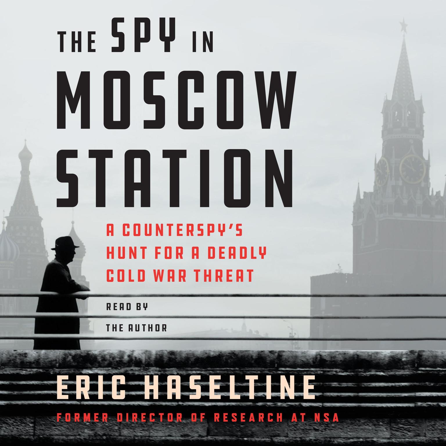 The Spy in Moscow Station: A Counterspys Hunt for a Deadly Cold War Threat Audiobook, by Eric Haseltine