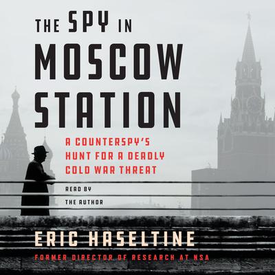 The Spy in Moscow Station: A Counterspy's Hunt for a Deadly Cold War Threat Audiobook, by 