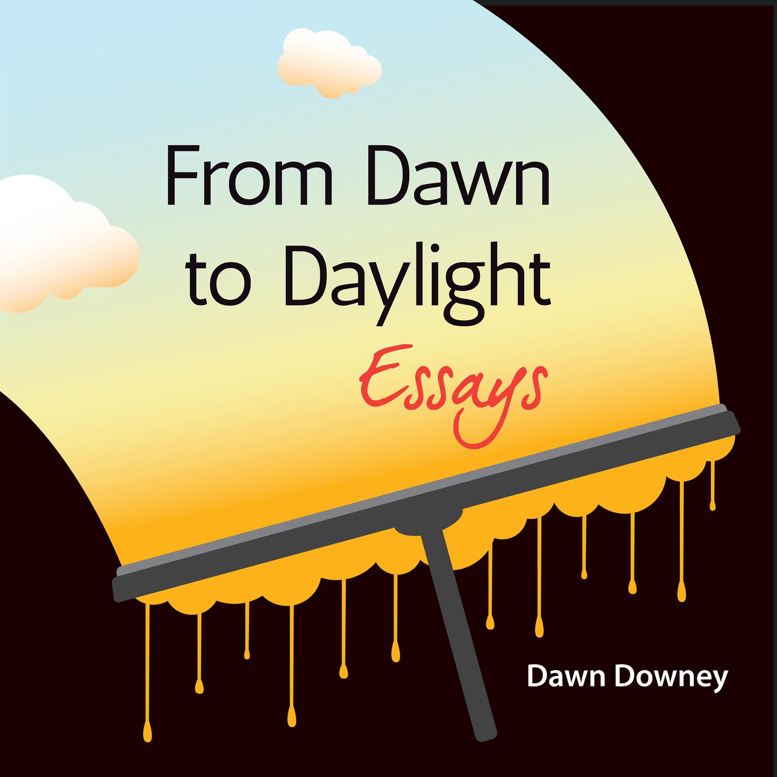 From Dawn to Daylight: Essays Audiobook, by Dawn Downey