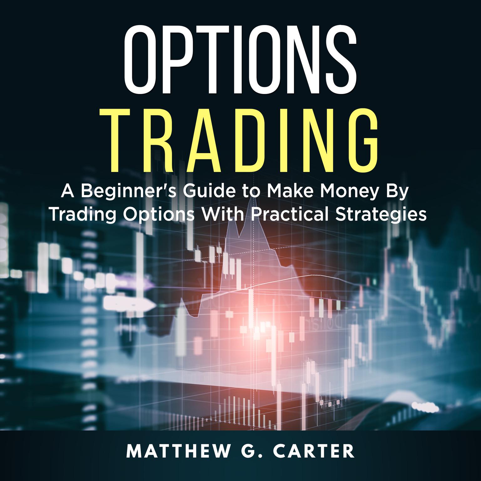 Options Trading: A Beginners Guide to Make Money By Trading Options With Practical Strategies Audiobook, by Matthew G. Carter