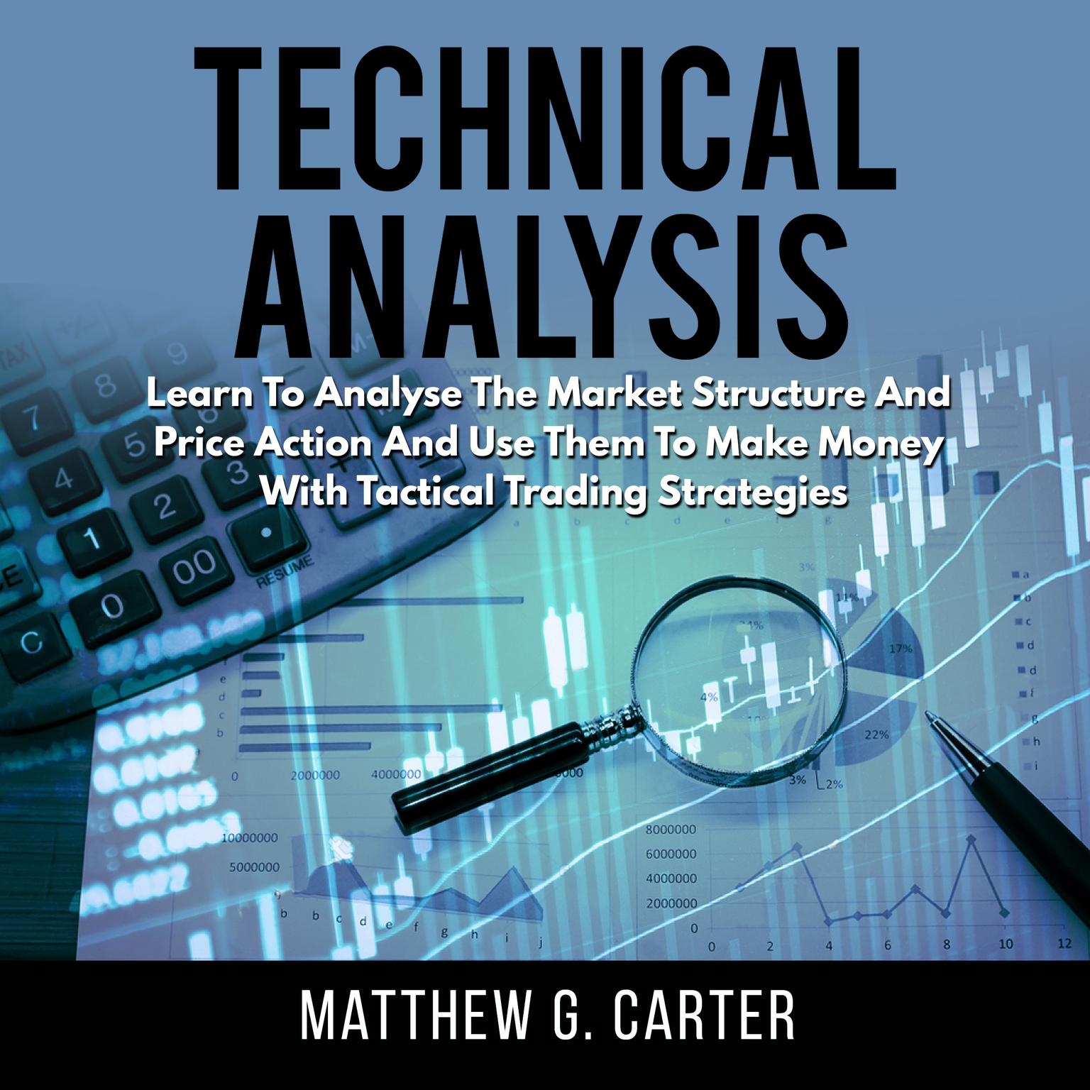 Technical Analysis: Learn To Analyse The Market Structure And Price Action And Use Them To Make Money With Tactical Trading Strategies Audiobook, by Matthew G. Carter