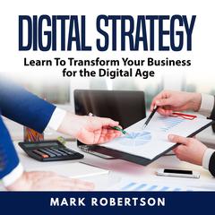 Digital Strategy: Learn To Transform Your Business for the Digital Age Audiobook, by Mark Robertson