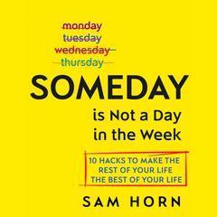 Someday Is Not a Day in the Week: 10 Hacks to Make the Rest of Your Life the Best of Your Life Audiobook, by Sam Horn
