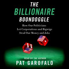 The Billionaire Boondoggle: How Our Politicians Let Corporations and Bigwigs Steal Our Money and Jobs Audiobook, by Pat Garofalo